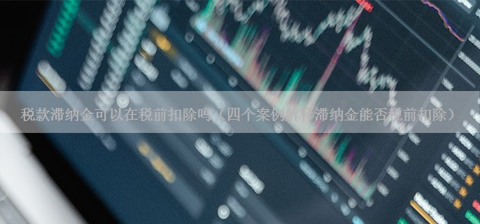 税款滞纳金可以在税前扣除吗（四个案例解释滞纳金能否税前扣除）