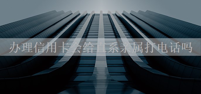 办理信用卡会给直系亲属打电话吗