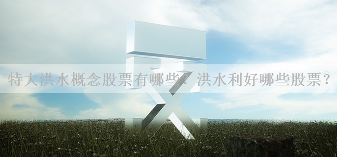 特大洪水概念股票有哪些？洪水利好哪些股票？