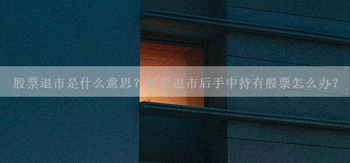 股票退市是什么意思？股票退市后手中持有股票怎么办？