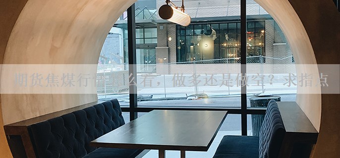 期货焦煤行情怎么看，做多还是做空？求指点