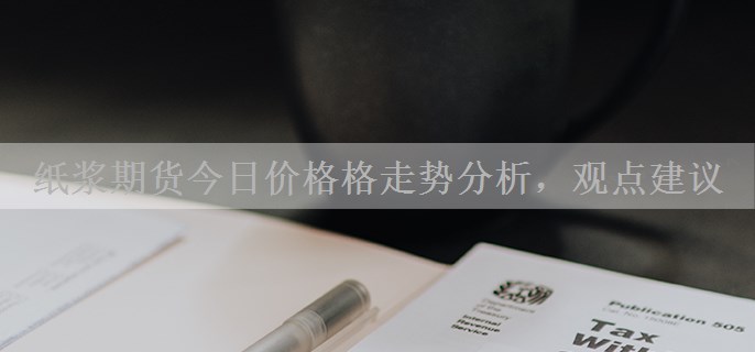 纸浆期货今日价格格走势分析，观点建议
