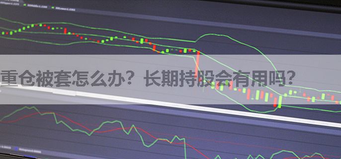 重仓被套怎么办？长期持股会有用吗？