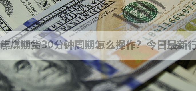 焦煤期货30分钟周期怎么操作？今日最新行情