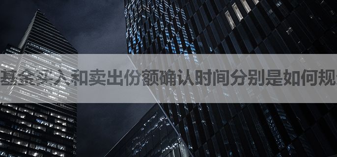 基金买入和卖出份额确认时间分别是如何规定的?