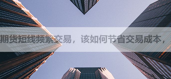 期货短线频繁交易，该如何节省交易成本，怎么申请？