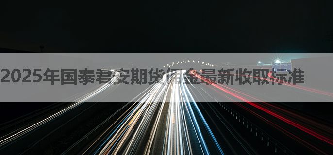 2025年国泰君安期货佣金最新收取标准