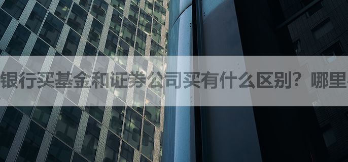 银行买基金和证券公司买有什么区别？哪里买比较好？