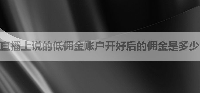 直播上说的低佣金账户开好后的佣金是多少，会有乱收费吗