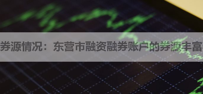 券源情况：东营市融资融券账户的券源丰富程度如何？不同券商之间的券源差异大吗？