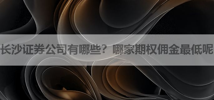 长沙证券公司有哪些？哪家期权佣金最低呢？