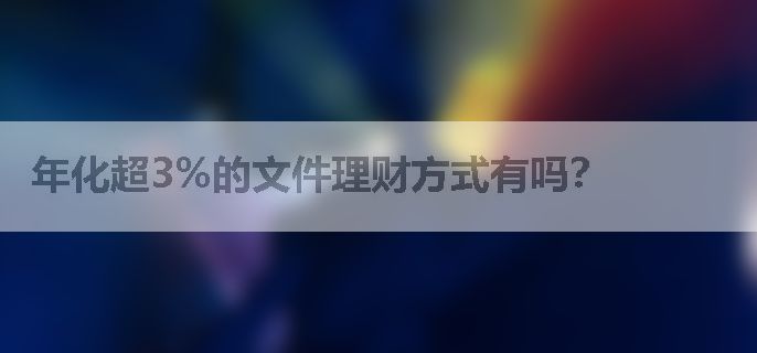 年化超3%的文件理财方式有吗？