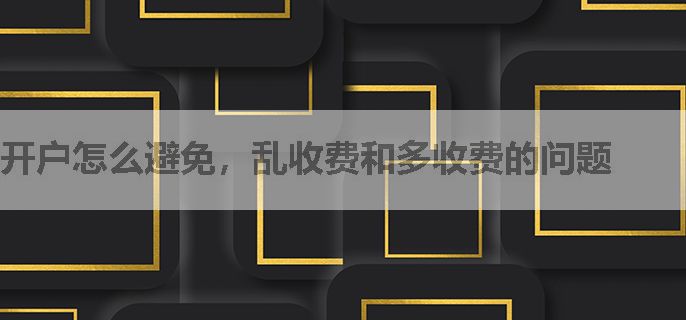 开户怎么避免，乱收费和多收费的问题