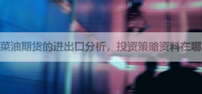 菜油期货的进出口分析，投资策略资料在哪里找？