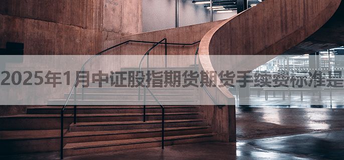 2025年1月中证股指期货期货手续费标准是多少，能优惠吗？