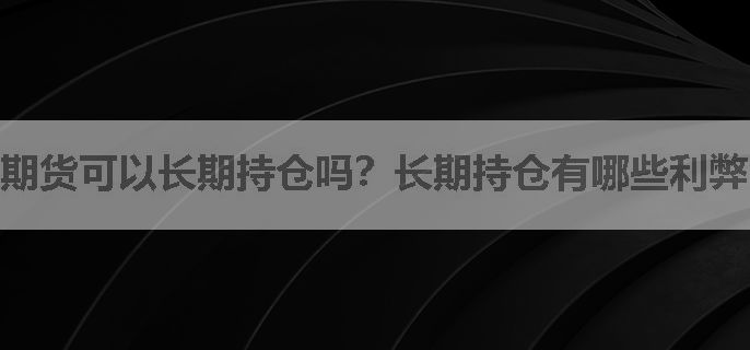 期货可以长期持仓吗？长期持仓有哪些利弊？