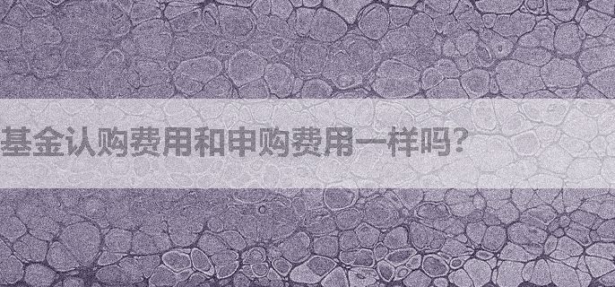 基金认购费用和申购费用一样吗？