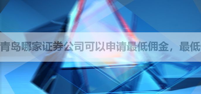 青岛哪家证券公司可以申请最低佣金，最低佣金是多少呢？