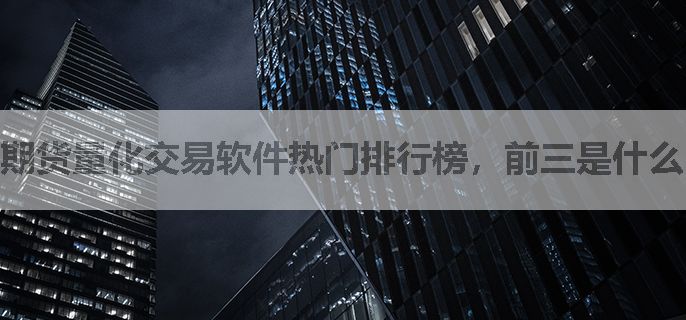 期货量化交易软件热门排行榜，前三是什么？