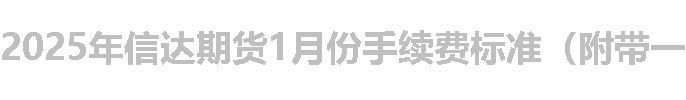2025年信达期货1月份手续费标准（附带一览表）