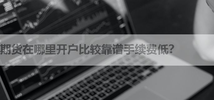 期货在哪里开户比较靠谱手续费低？