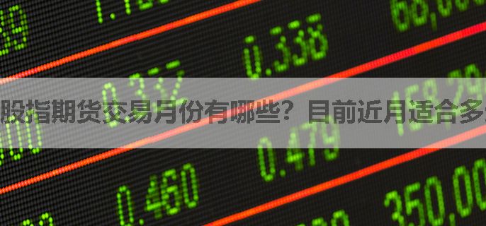 股指期货交易月份有哪些？目前近月适合多还是空？