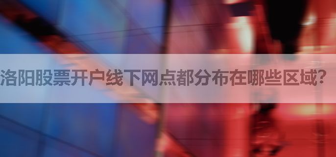 洛阳股票开户线下网点都分布在哪些区域？