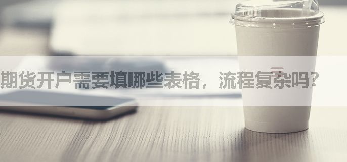 期货开户需要填哪些表格，流程复杂吗？