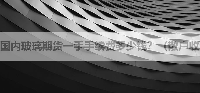 国内玻璃期货一手手续费多少钱？（散户收藏）