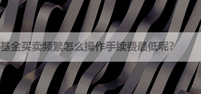 基金买卖频繁怎么操作手续费最低呢？