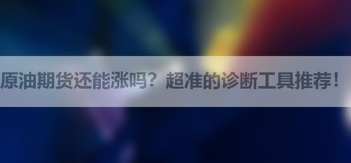 原油期货还能涨吗？超准的诊断工具推荐！