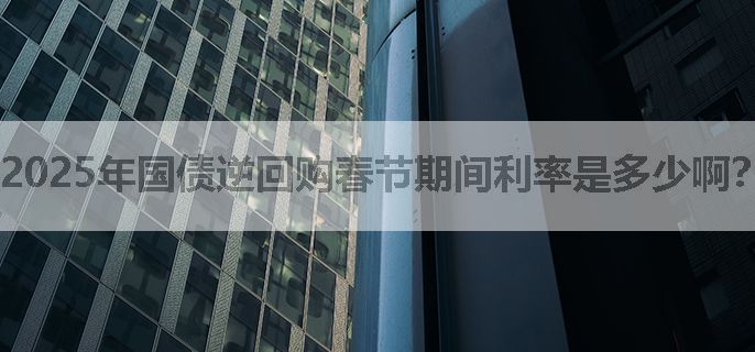 2025年国债逆回购春节期间利率是多少啊？