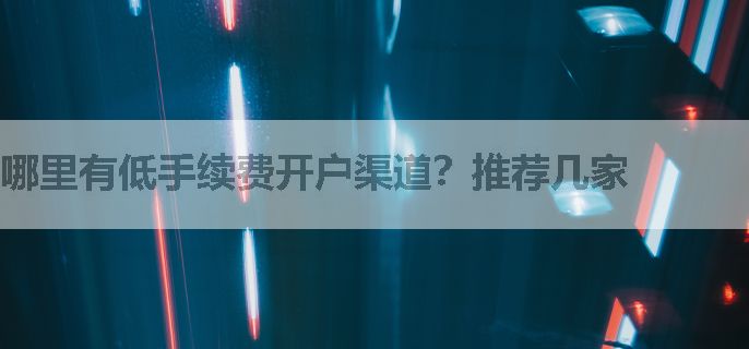 哪里有低手续费开户渠道？推荐几家
