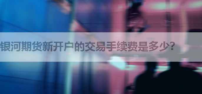 银河期货新开户的交易手续费是多少？