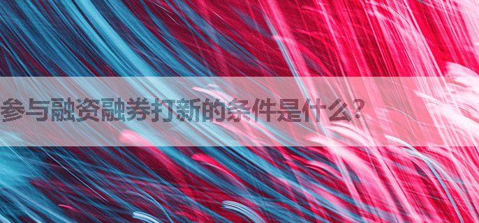 参与融资融券打新的条件是什么？