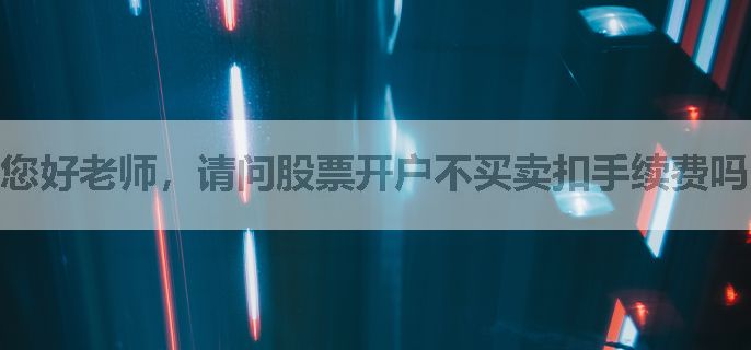 您好老师，请问股票开户不买卖扣手续费吗？