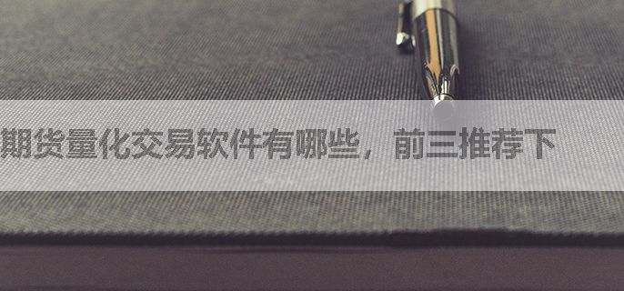 期货量化交易软件有哪些，前三推荐下