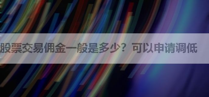 股票交易佣金一般是多少？可以申请调低