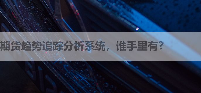 期货趋势追踪分析系统，谁手里有？