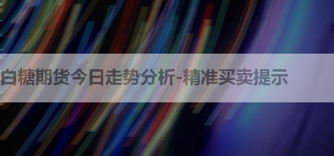 白糖期货今日走势分析-精准买卖提示