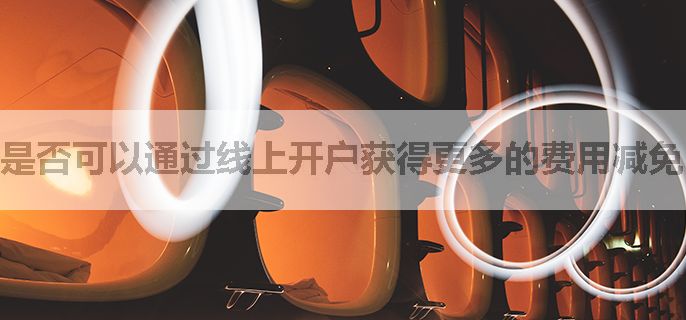 是否可以通过线上开户获得更多的费用减免