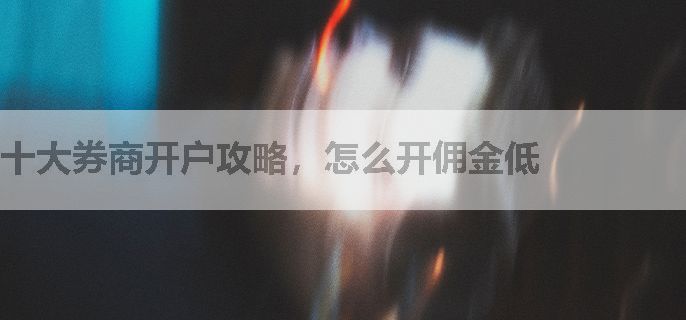 十大券商开户攻略，怎么开佣金低