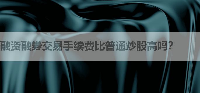 融资融券交易手续费比普通炒股高吗？