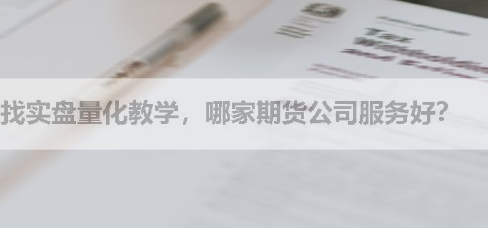 找实盘量化教学，哪家期货公司服务好？