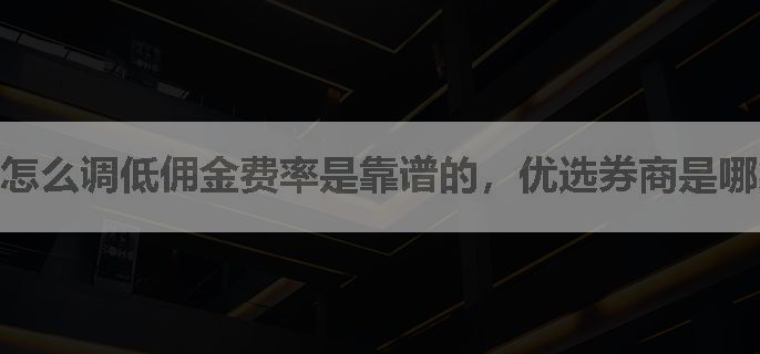 怎么调低佣金费率是靠谱的，优选券商是哪家
