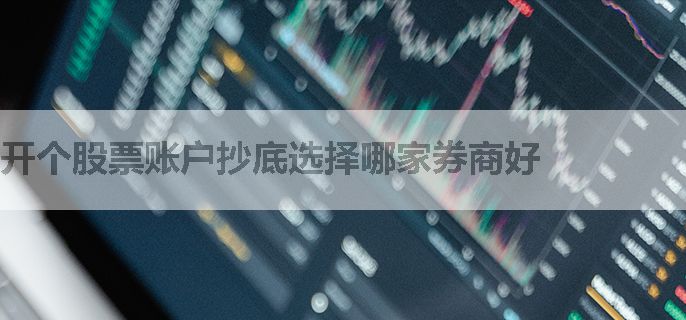 开个股票账户抄底选择哪家券商好
