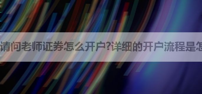 请问老师证券怎么开户?详细的开户流程是怎么样的?