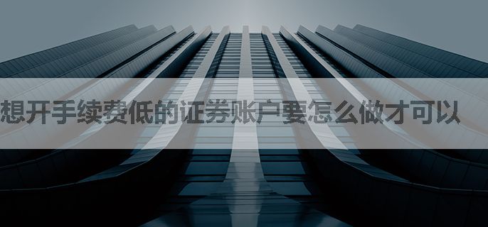 想开手续费低的证券账户要怎么做才可以