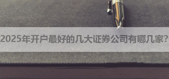 2025年开户最好的几大证券公司有哪几家？