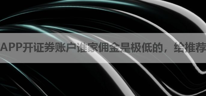 APP开证券账户谁家佣金是极低的，给推荐一个